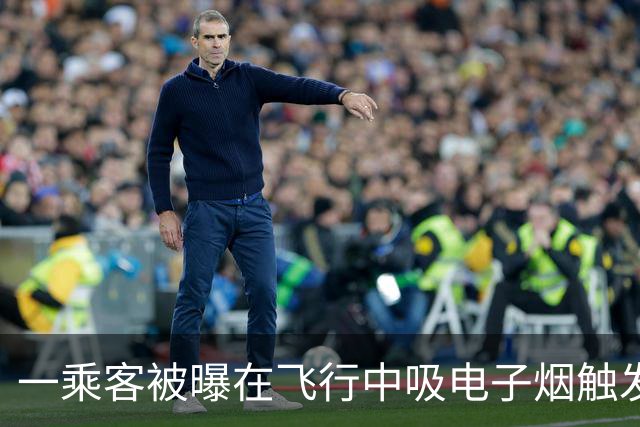 一乘客被曝在飞行中吸电子烟触发飞机舱内烟雾报警 涉事航司客服：落地后涉事旅客被公安带走调查