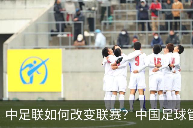 中足联如何改变联赛？中国足球管理体制重大变革