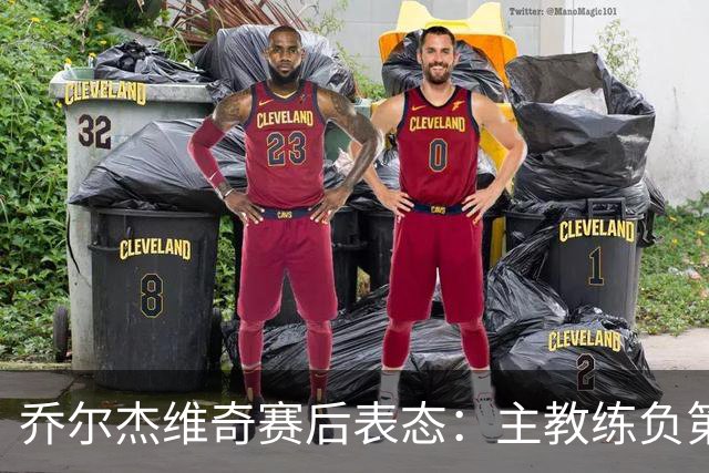 乔尔杰维奇赛后表态：主教练负第一责任