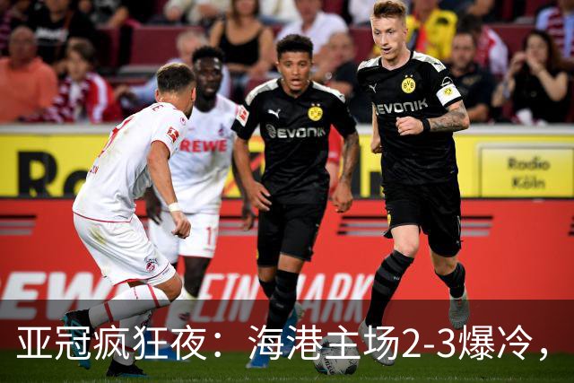 亚冠疯狂夜：海港主场2-3爆冷，国安错失绝杀，胜利船豪取三连胜