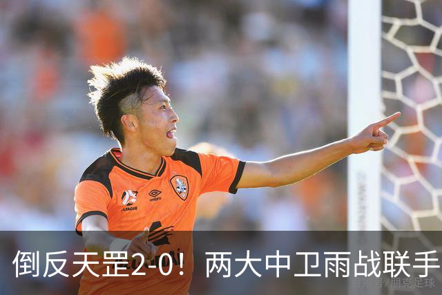 倒反天罡2-0！两大中卫雨战联手破门 13.8亿豪门8轮7胜追平榜首