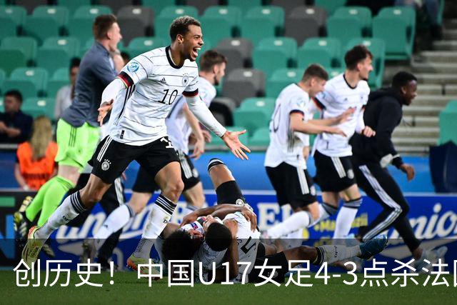 创历史！中国U17女足4‑3点杀法国进8强 牛子琪2扑点