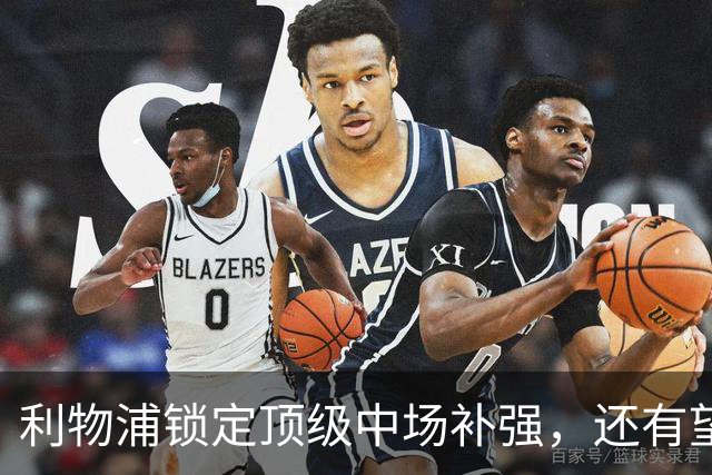利物浦锁定顶级中场补强，还有望迎回阿诺德补强边路