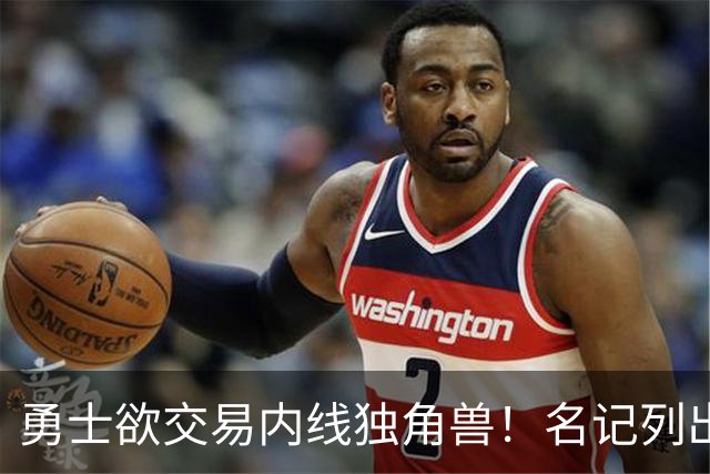 勇士欲交易内线独角兽！名记列出三大潜在目标，一人最适配