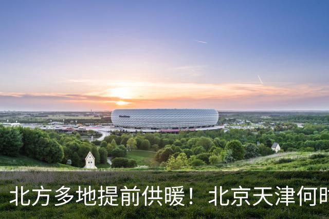 北方多地提前供暖！北京天津何时来暖气？官方答案来了