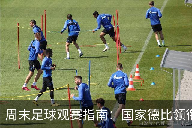 周末足球观赛指南：国家德比领衔，13场焦点战怎么收看