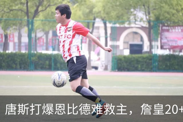 唐斯打爆恩比德难救主，詹皇20+9+8西帝27分，76人双杀尼克斯