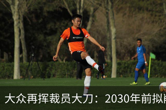 大众再挥裁员大刀：2030年前拟削减1.2万岗位
