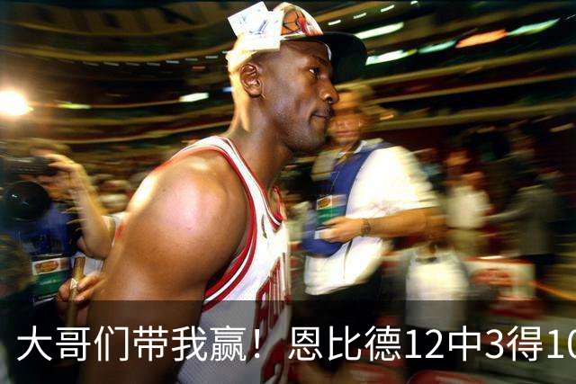 大哥们带我赢！恩比德12中3得10分7板7助1断1帽 三分4中0