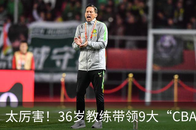 太厉害！36岁教练带领9大“CBA弃将” 掀翻2大冠军球队