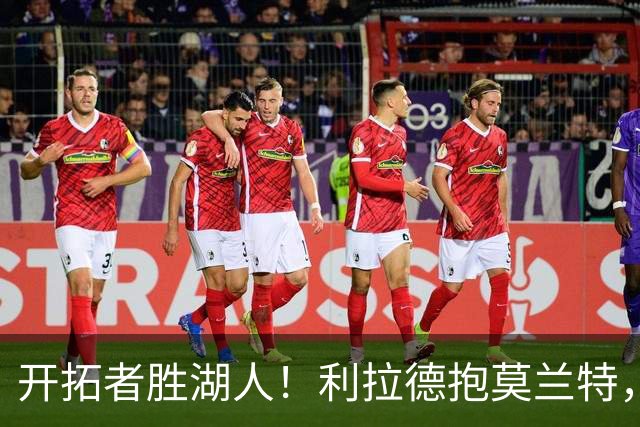 开拓者胜湖人！利拉德抱莫兰特，杨瀚森情绪不错，东契奇沮丧离场