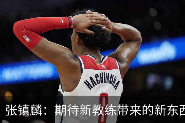 张镇麟：期待新教练带来的新东西 尽量去学习