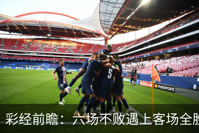 彩经前瞻：六场不败遇上客场全胜，PSV埃因霍温主场迎战费耶诺德