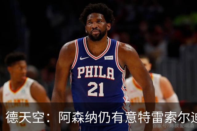 德天空：阿森纳仍有意特雷索尔迪，巴萨此前不愿支付5000万欧