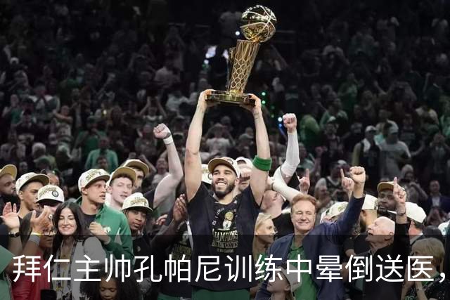 拜仁主帅孔帕尼训练中晕倒送医，俱乐部称正接受全面检查