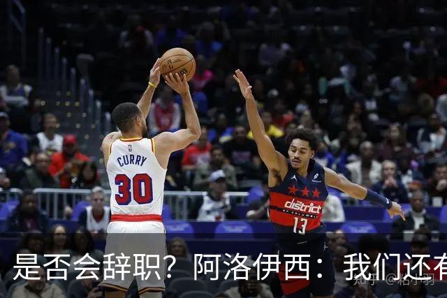 是否会辞职？阿洛伊西：我们还有一场比赛，剩下的赛季后再说