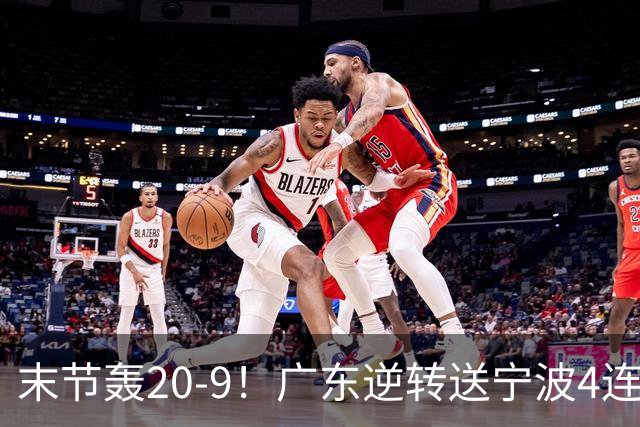 末节轰20-9！广东逆转送宁波4连败 博日奇26+10罗凯文20分