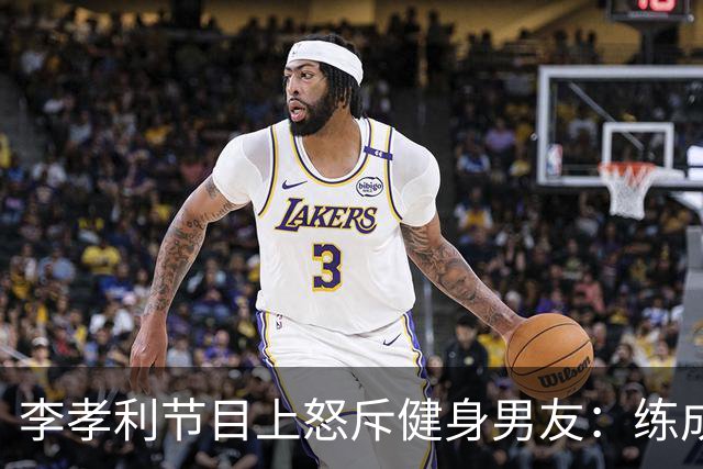 李孝利节目上怒斥健身男友：练成那样有什么用