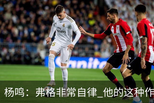 杨鸣：弗格非常自律 他的这种作息和习惯都是优秀球员的标杆