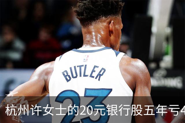 杭州许女士的20元银行股五年亏43%后才看懂什么叫时间不站你那边
