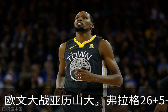 欧文大战亚历山大，弗拉格26+5+8，独行侠三大状元掀翻雷霆