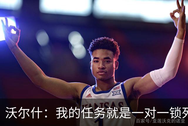 沃尔什：我的任务就是一对一锁死对方最好的球员