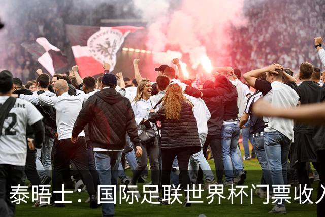 泰晤士：国际足联世界杯门票收入达50亿美元，是上届5倍多