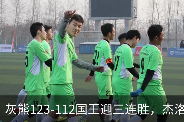灰熊123-112国王迎三连胜，杰洛姆31+6，拉文空砍37分