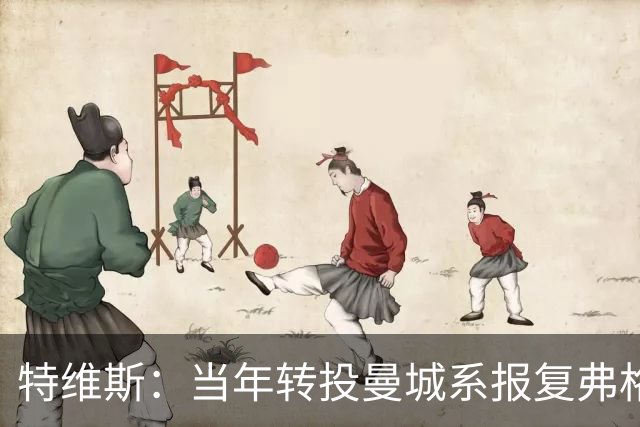 特维斯：当年转投曼城系报复弗格森未兑现曼联留队承诺