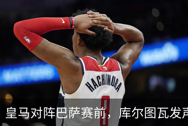 皇马对阵巴萨赛前，库尔图瓦发声：是时候回应巴萨，姆巴佩个人表现无可匹敌
