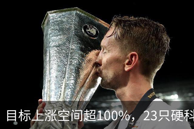 目标上涨空间超100%，23只硬科技股上榜（附名单）