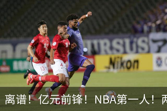 离谱！亿元前锋！NBA第一人！两冠功臣下海了？