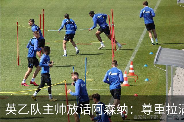 英乙队主帅放话阿森纳：尊重拉满，恐惧不能拉满