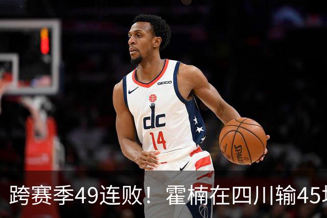 跨赛季49连败！霍楠在四川输45场，到宁波4连败，接下来赛程更难