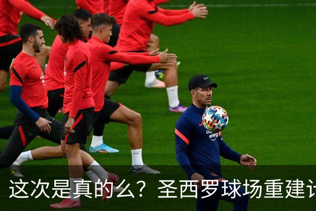 这次是真的么？圣西罗球场重建计划公布，米兰双雄要等5年之久