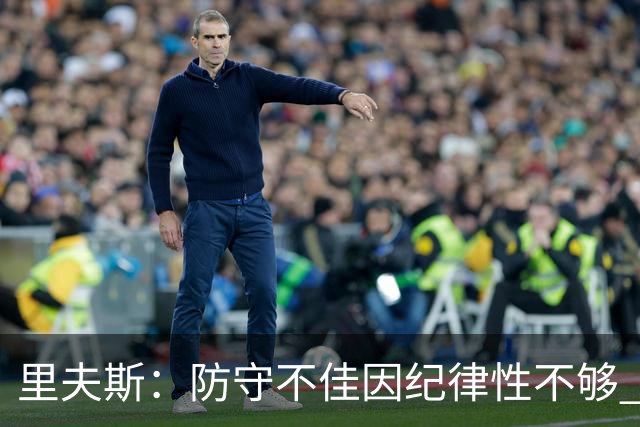 里夫斯：防守不佳因纪律性不够 必须在轮转上更敏锐