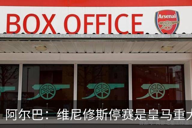 阿尔巴：维尼修斯停赛是皇马重大损失，巴萨赢面更大
