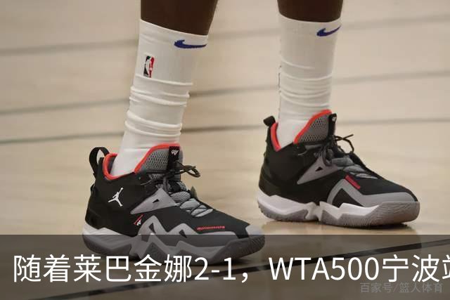 随着莱巴金娜2-1，WTA500宁波站4强全部诞生，半决赛对阵浮出水面