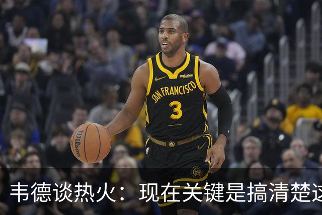 韦德谈热火：现在关键是搞清楚这是谁的球队