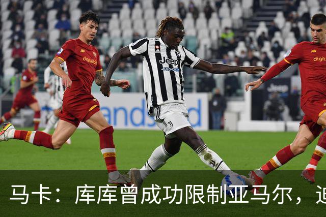 马卡：库库曾成功限制亚马尔，迪奥曼德或成比赛关键人物