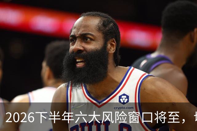 2026下半年六大风险窗口将至，切勿重仓，再厚本金扛不住急跌！