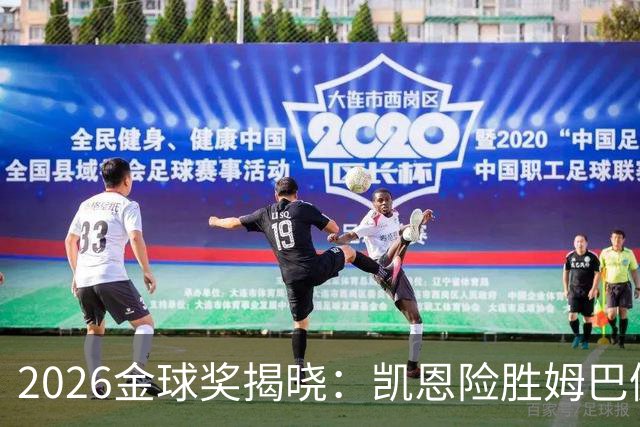 2026金球奖揭晓：凯恩险胜姆巴佩夺魁，评选标准遭多方质疑