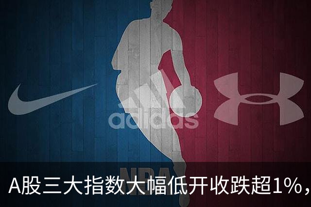 A股三大指数大幅低开收跌超1%，创业板指跌4.13%，白酒行业领涨！