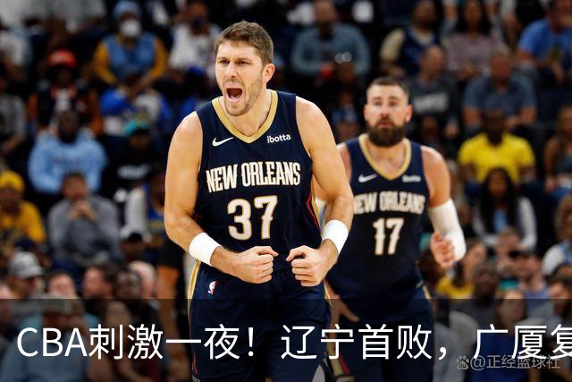 CBA刺激一夜！辽宁首败，广厦复仇，北控加时惜败，首钢稳居榜首
